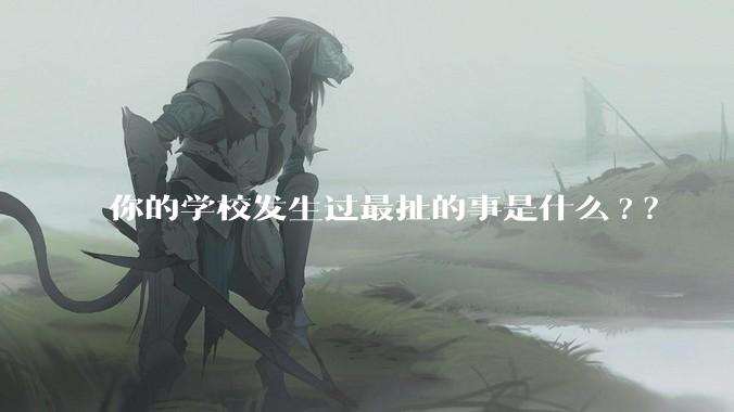 你的学校发生过最扯的事是什么?？
