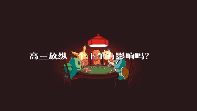 高三放纵一个下午有影响吗？
