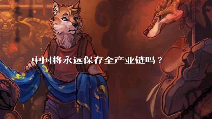 中国将永远保存全产业链吗?