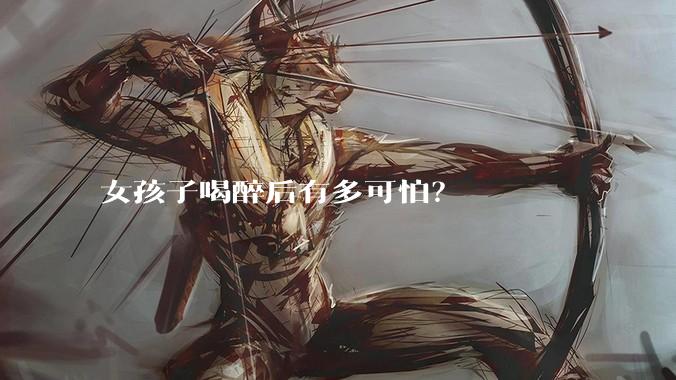 女孩子喝醉后有多可怕？