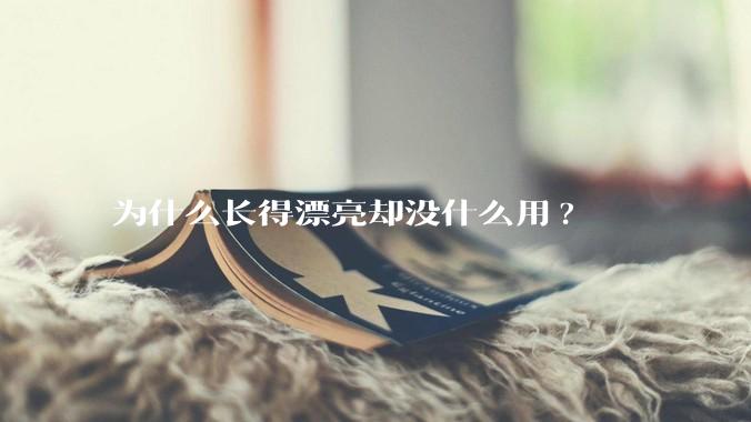 为什么长得漂亮却没什么用?