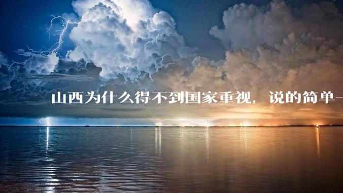 山西为什么得不到国家重视，说的简单一点？