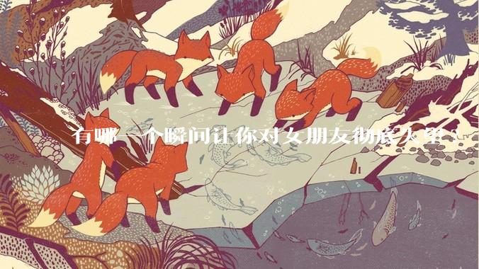 有哪一个瞬间让你对女朋友彻底失望?