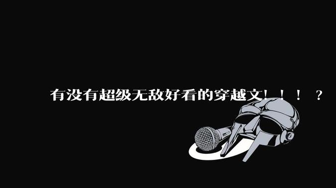 有没有超级无敌好看的穿越文！！！?