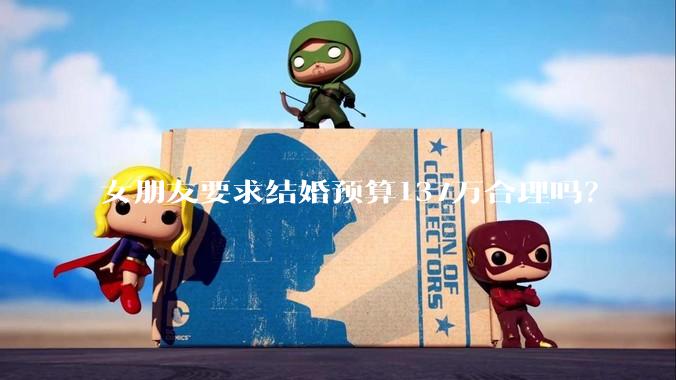 女朋友要求结婚预算137万合理吗？