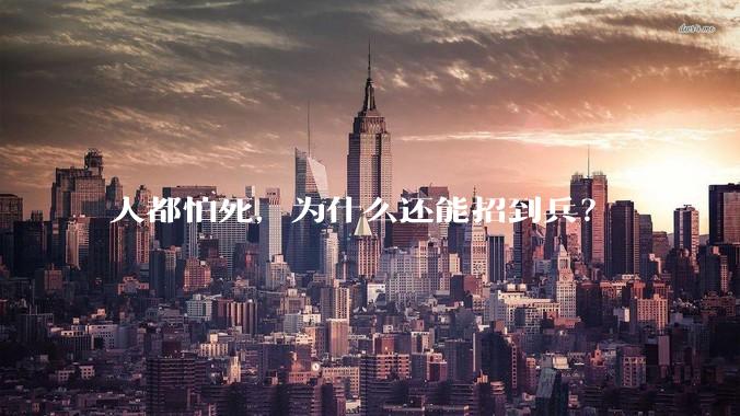 人都怕死，为什么还能招到兵？