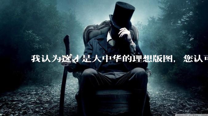 我认为这才是大中华的理想版图，您认可吗？