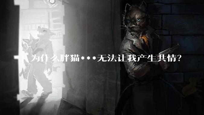 为什么胖猫***无法让我产生共情？