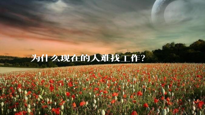 为什么现在的人难找工作？