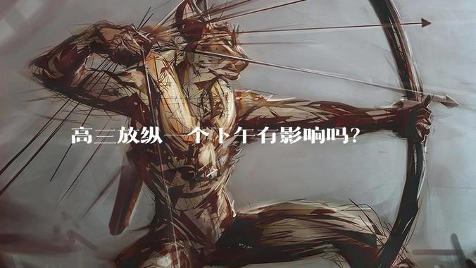 高三放纵一个下午有影响吗？
