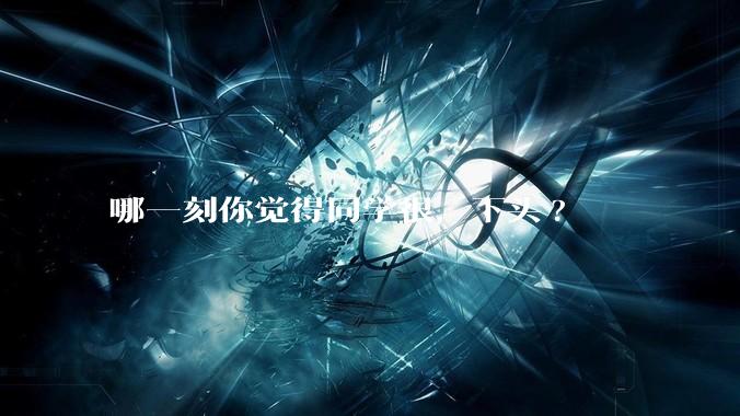 哪一刻你觉得同学很，下头?