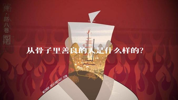 从骨子里善良的人是什么样的？
