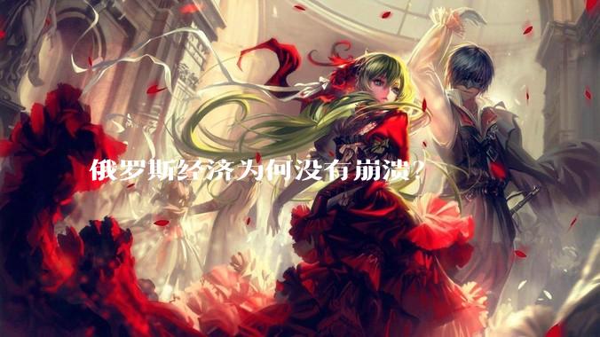 俄罗斯经济为何没有崩溃？