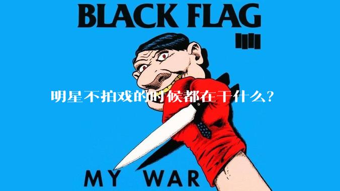 明星不拍戏的时候都在干什么？