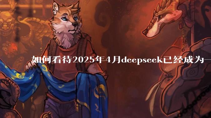 如何看待2025年4月deepseek已经成为一地鸡毛?