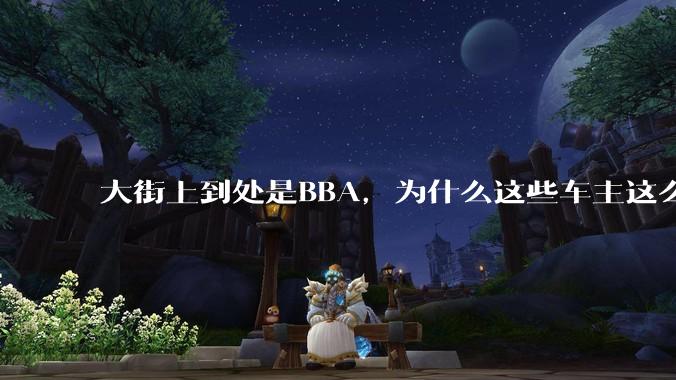 大街上到处是BBA，为什么这些车主这么有钱？