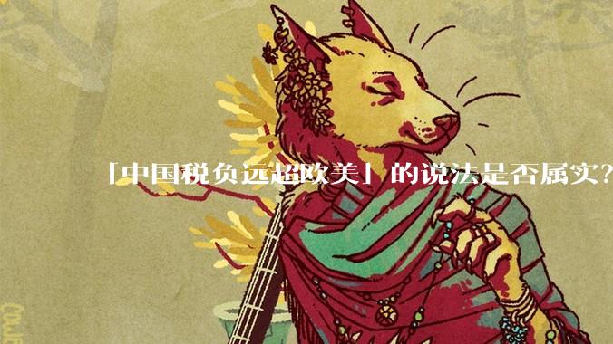 「中国税负远超欧美」的说法是否属实？