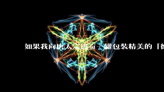 如果我向唐太宗进贡一罐包装精美的「德芙巧克力」会怎么样?
