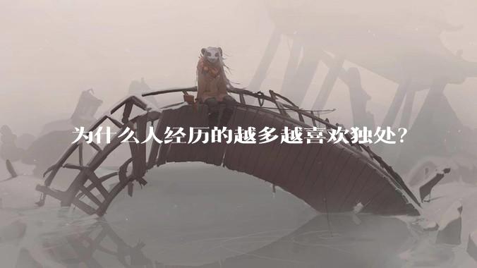 为什么人经历的越多越喜欢独处？