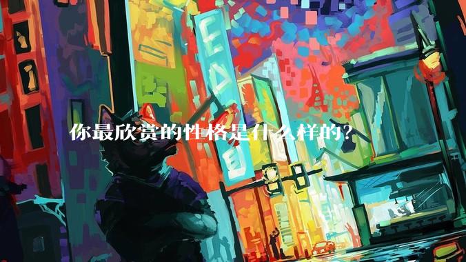 你最欣赏的性格是什么样的？