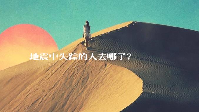 地震中失踪的人去哪了？
