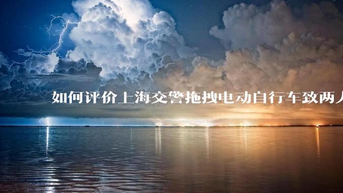 如何评价上海交警拖拽电动自行车致两人摔倒？