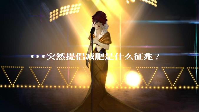 ***突然提倡减肥是什么征兆?