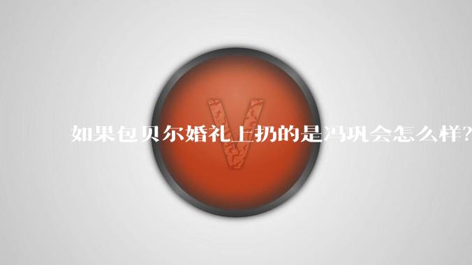 如果包贝尔婚礼上扔的是冯巩会怎么样？