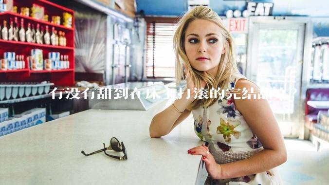 有没有甜到在床上打滚的完结甜文？