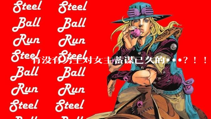 有没有男主对女主蓄谋已久的***？！！？