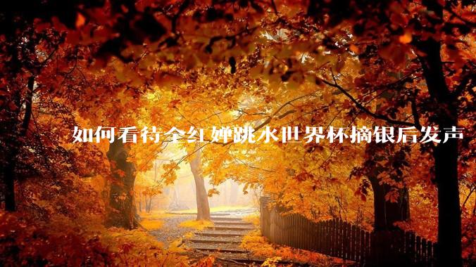 如何看待全红婵跳水世界杯摘银后发声「那咋了这就破防了」？「金牌至上」观念是对运动员的一种捆绑吗？