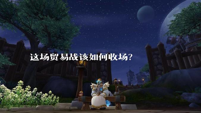 这场贸易战该如何收场？