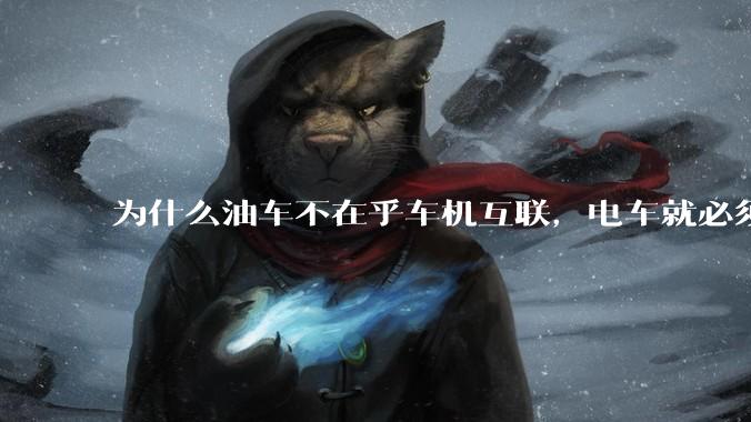 为什么油车不在乎车机互联，电车就必须很先进？