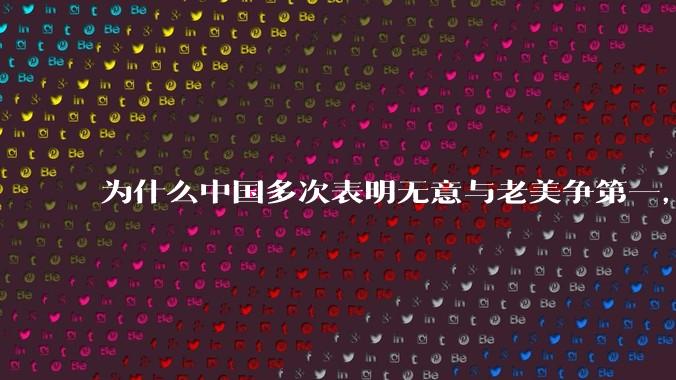 为什么中国多次表明无意与老美争第一，只是主张世界应当多极化，但老美还是打压、遏制东大，为什么？