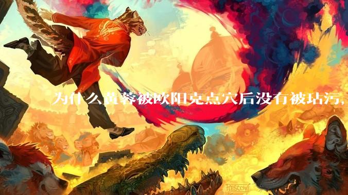 为什么黄蓉被欧阳克点穴后没有被玷污，而小龙女被点穴后被甄志丙毁了清白？