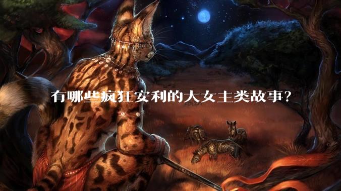 有哪些疯狂安利的大女主类故事？