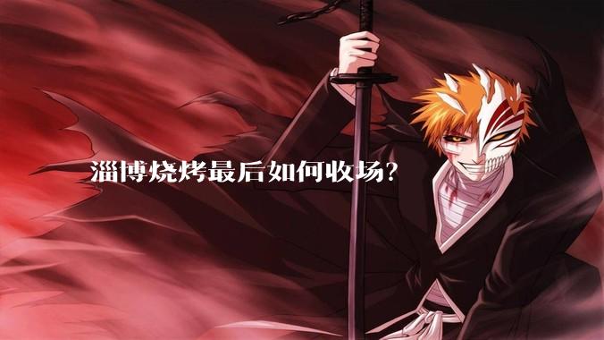 淄博烧烤最后如何收场？