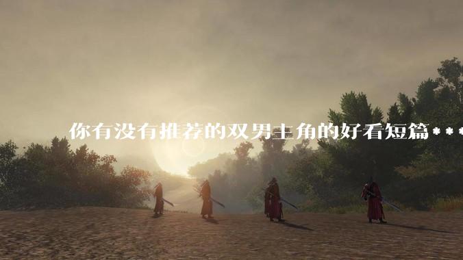 你有没有推荐的双男主角的好看短篇***？
