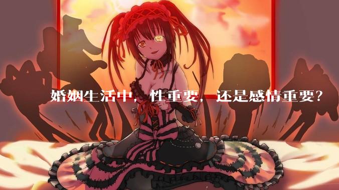 婚姻生活中，性重要，还是感情重要？
