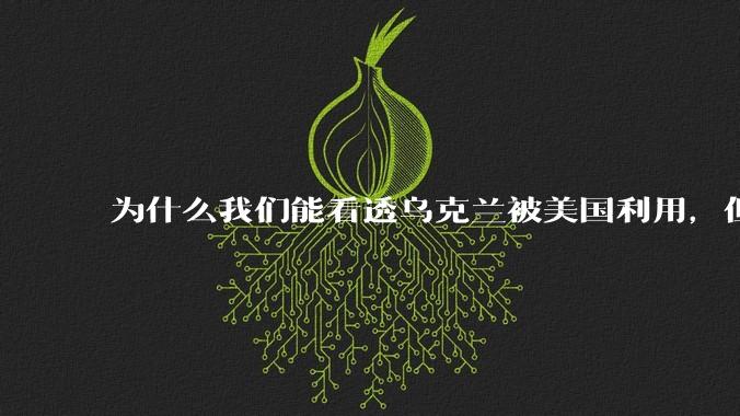 为什么我们能看透乌克兰被美国利用，但是乌克兰人自己却看不到？