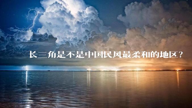 长三角是不是中国民风最柔和的地区？