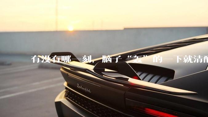 有没有哪一刻，脑子“轰”的一下就清醒了?
