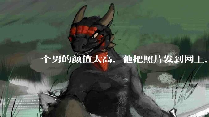 一个男的颜值太高，他把照片发到网上，是不是一夜全球出名了？