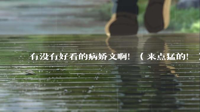 有没有好看的病娇文啊！（来点猛的！）求推荐?