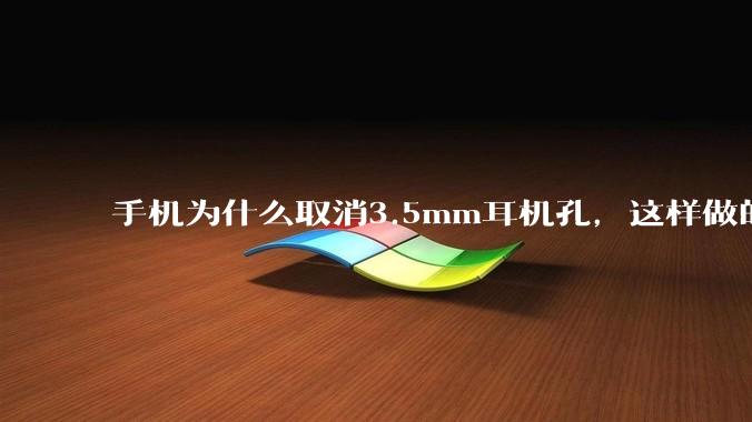手机为什么取消3.5mm耳机孔，这样做的目的是什么？