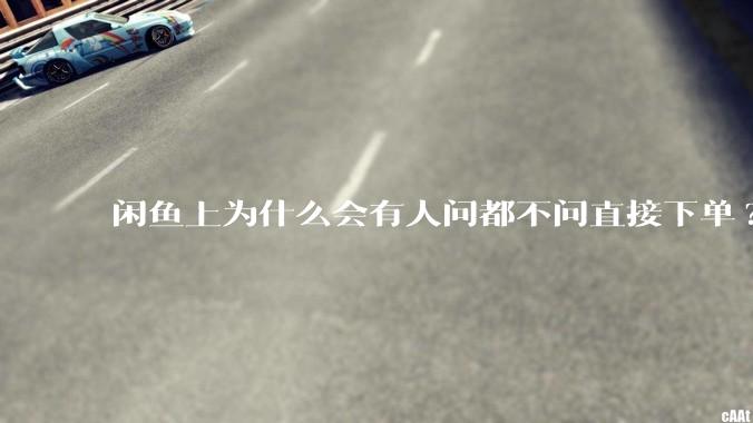 闲鱼上为什么会有人问都不问直接下单?