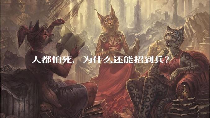 人都怕死，为什么还能招到兵？