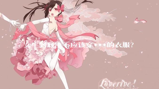 女生到底应不应该穿***的衣服？