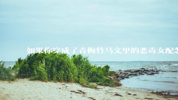 如果你穿成了青梅竹马文里的恶毒女配怎么办？