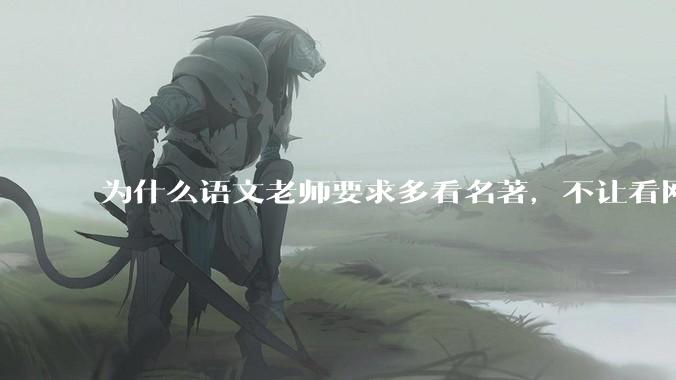为什么语文老师要求多看名著，不让看网络***？